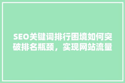 SEO关键词排行困境如何突破排名瓶颈，实现网站流量飞跃