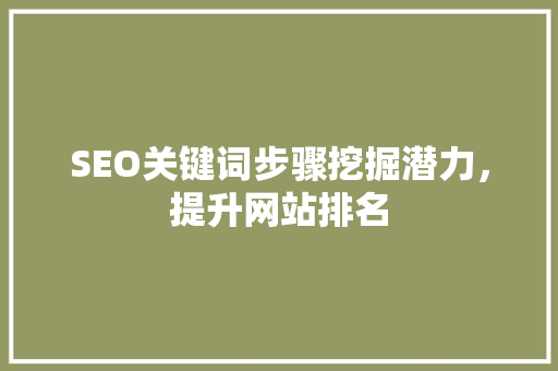 SEO关键词步骤挖掘潜力，提升网站排名