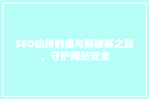 SEO劫持的痛与解破解之路，守护网站安全
