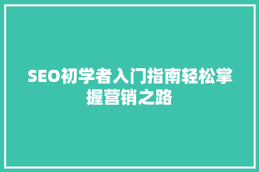 SEO初学者入门指南轻松掌握营销之路