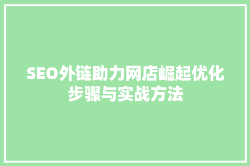 SEO外链助力网店崛起优化步骤与实战方法
