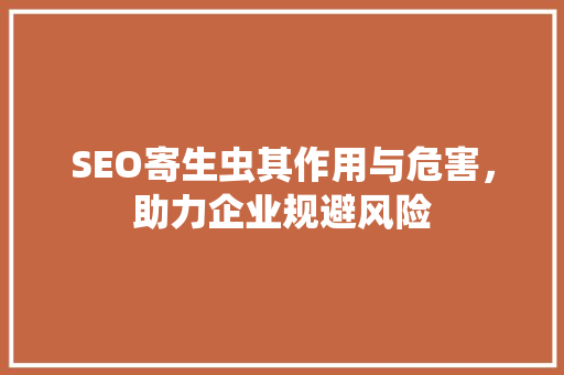 SEO寄生虫其作用与危害，助力企业规避风险