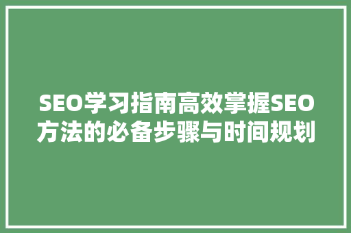 SEO学习指南高效掌握SEO方法的必备步骤与时间规划