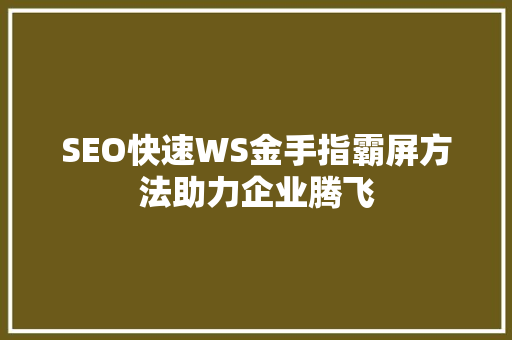 SEO快速WS金手指霸屏方法助力企业腾飞