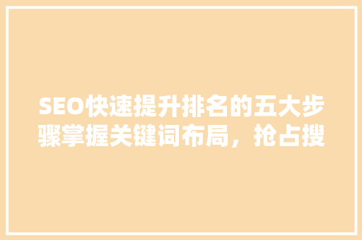 SEO快速提升排名的五大步骤掌握关键词布局，抢占搜索引擎排名高地