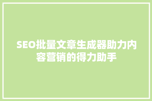 SEO批量文章生成器助力内容营销的得力助手