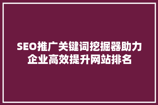 SEO推广关键词挖掘器助力企业高效提升网站排名