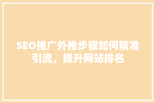 SEO推广外推步骤如何精准引流，提升网站排名