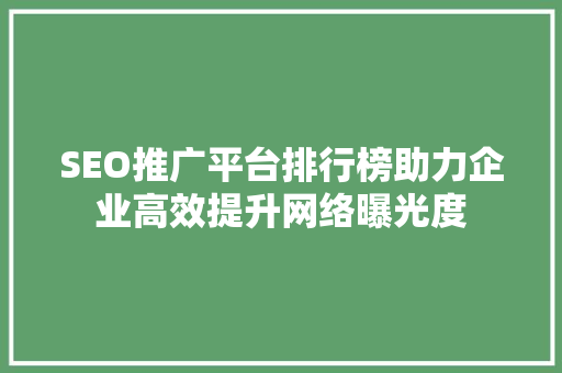 SEO推广平台排行榜助力企业高效提升网络曝光度