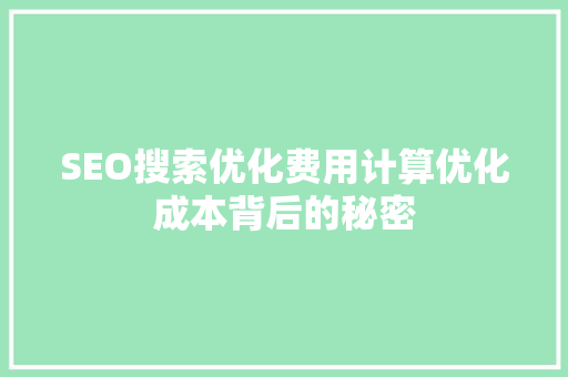 SEO搜索优化费用计算优化成本背后的秘密