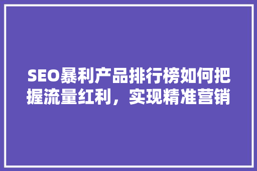 SEO暴利产品排行榜如何把握流量红利，实现精准营销
