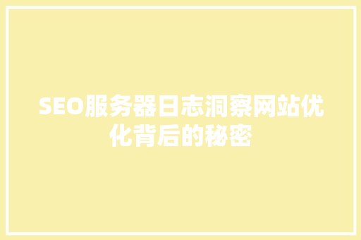 SEO服务器日志洞察网站优化背后的秘密