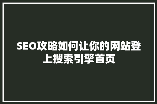SEO攻略如何让你的网站登上搜索引擎首页