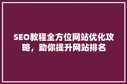 SEO教程全方位网站优化攻略，助你提升网站排名