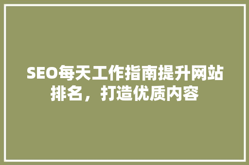 SEO每天工作指南提升网站排名，打造优质内容