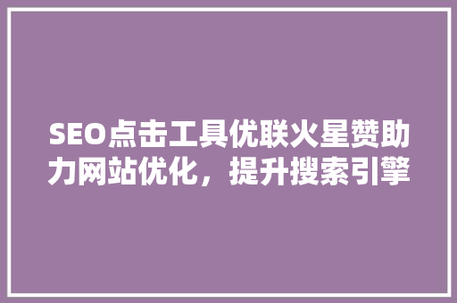 SEO点击工具优联火星赞助力网站优化，提升搜索引擎排名