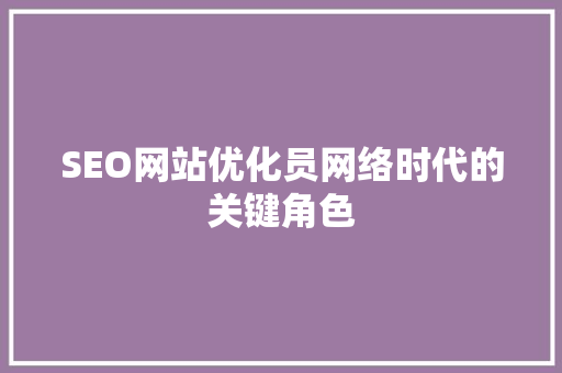 SEO网站优化员网络时代的关键角色