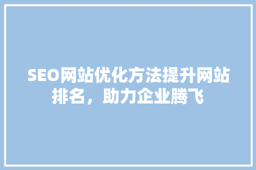 SEO网站优化方法提升网站排名，助力企业腾飞