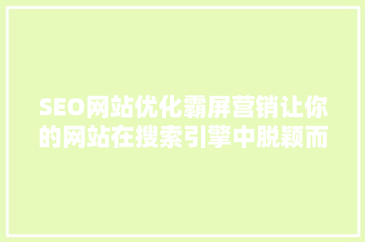 SEO网站优化霸屏营销让你的网站在搜索引擎中脱颖而出