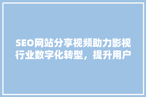SEO网站分享视频助力影视行业数字化转型，提升用户观影体验