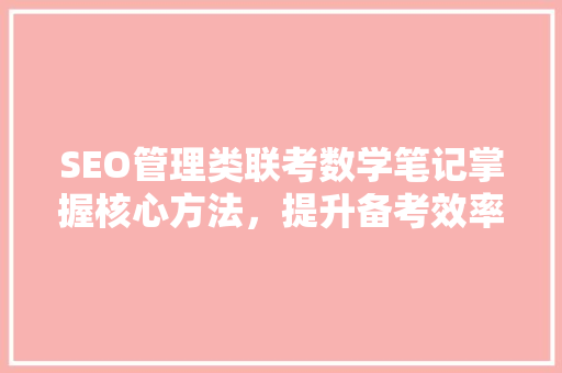 SEO管理类联考数学笔记掌握核心方法，提升备考效率