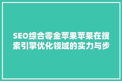 SEO综合零金苹果苹果在搜索引擎优化领域的实力与步骤