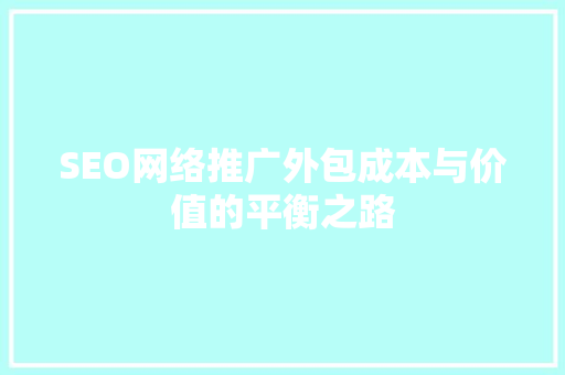 SEO网络推广外包成本与价值的平衡之路