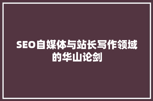 SEO自媒体与站长写作领域的华山论剑