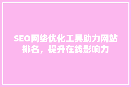 SEO网络优化工具助力网站排名，提升在线影响力