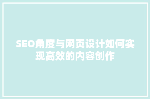 SEO角度与网页设计如何实现高效的内容创作