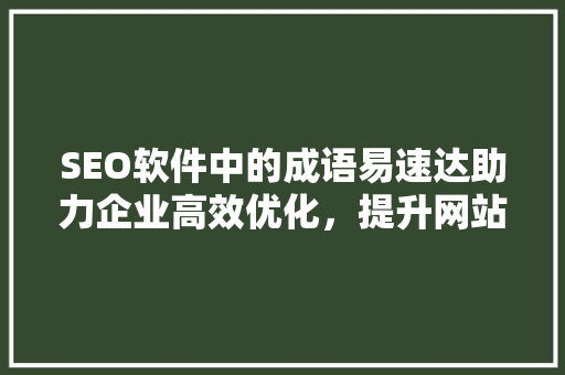 SEO软件中的成语易速达助力企业高效优化，提升网站排名