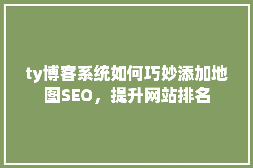 ty博客系统如何巧妙添加地图SEO，提升网站排名