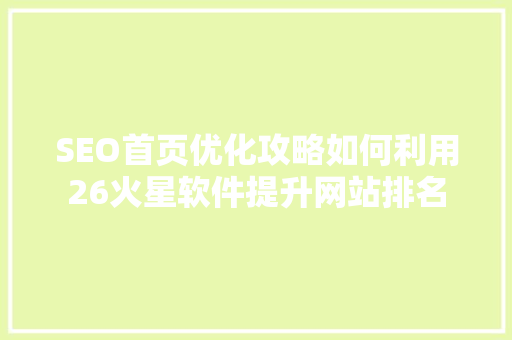 SEO首页优化攻略如何利用26火星软件提升网站排名