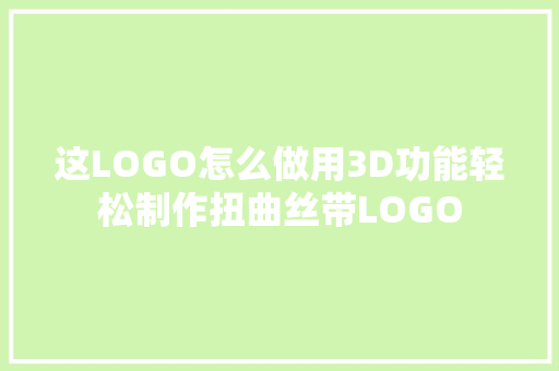 这LOGO怎么做用3D功能轻松制作扭曲丝带LOGO