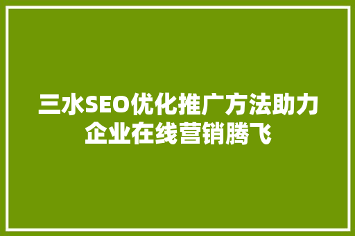 三水SEO优化推广方法助力企业在线营销腾飞