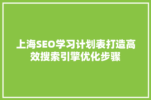 上海SEO学习计划表打造高效搜索引擎优化步骤