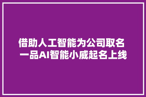 借助人工智能为公司取名 一品AI智能小威起名上线