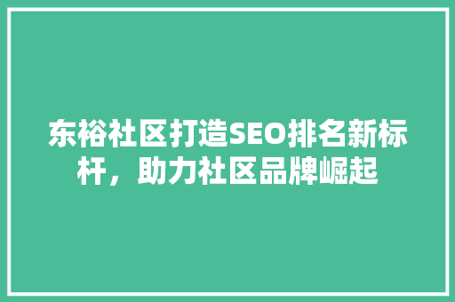 东裕社区打造SEO排名新标杆，助力社区品牌崛起