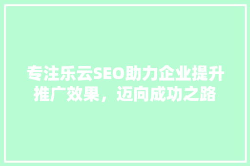 专注乐云SEO助力企业提升推广效果，迈向成功之路