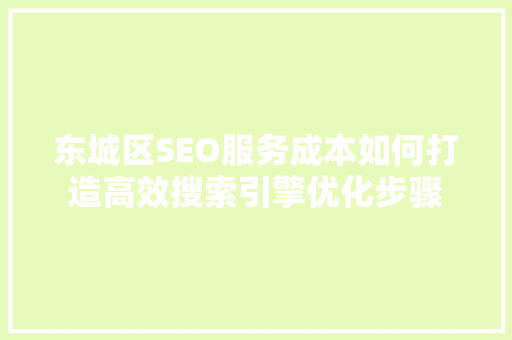 东城区SEO服务成本如何打造高效搜索引擎优化步骤