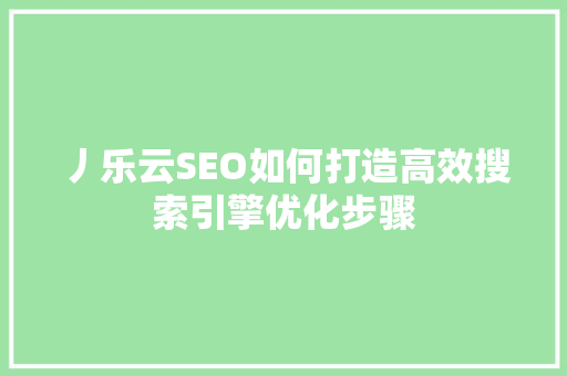 丿乐云SEO如何打造高效搜索引擎优化步骤
