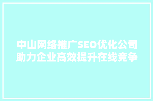 中山网络推广SEO优化公司助力企业高效提升在线竞争力