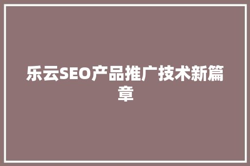 乐云SEO产品推广技术新篇章