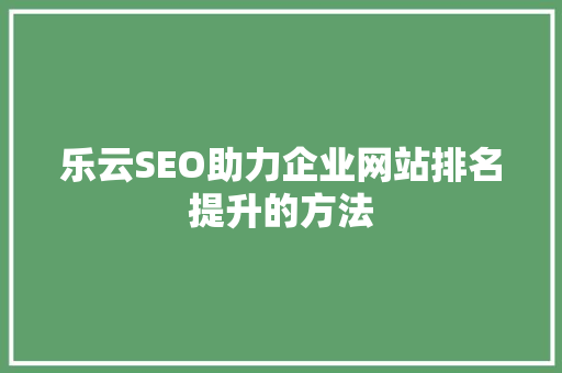 乐云SEO助力企业网站排名提升的方法
