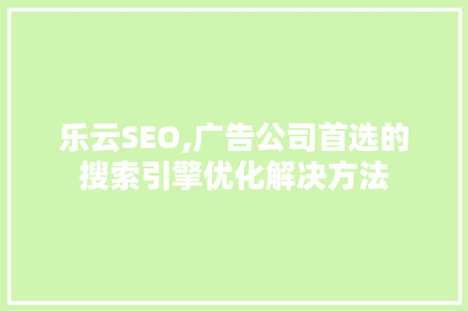 乐云SEO,广告公司首选的搜索引擎优化解决方法