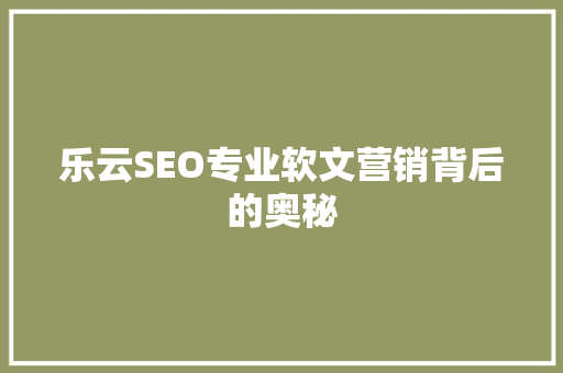 乐云SEO专业软文营销背后的奥秘