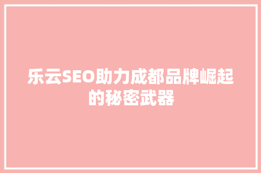 乐云SEO助力成都品牌崛起的秘密武器
