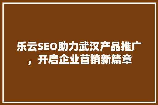 乐云SEO助力武汉产品推广，开启企业营销新篇章