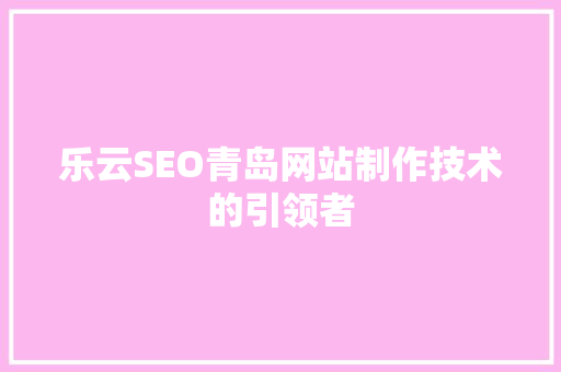 乐云SEO青岛网站制作技术的引领者