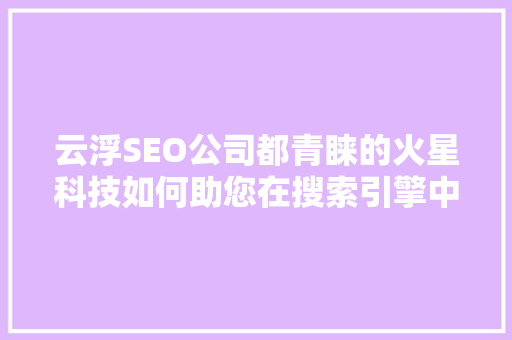 云浮SEO公司都青睐的火星科技如何助您在搜索引擎中脱颖而出